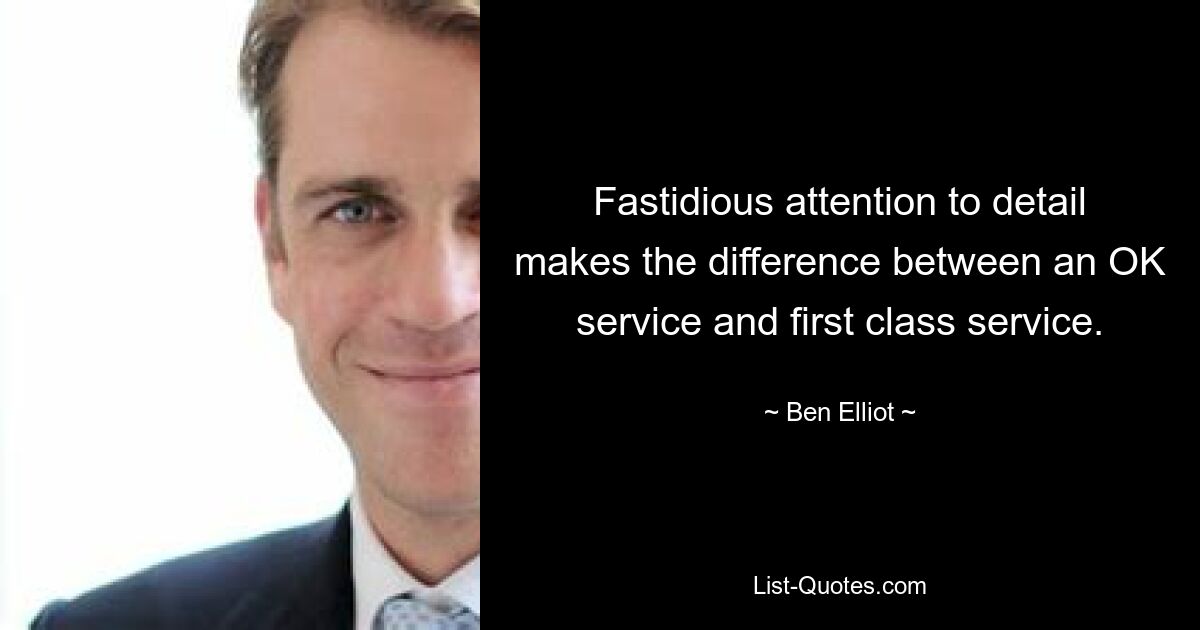 Fastidious attention to detail makes the difference between an OK service and first class service. — © Ben Elliot