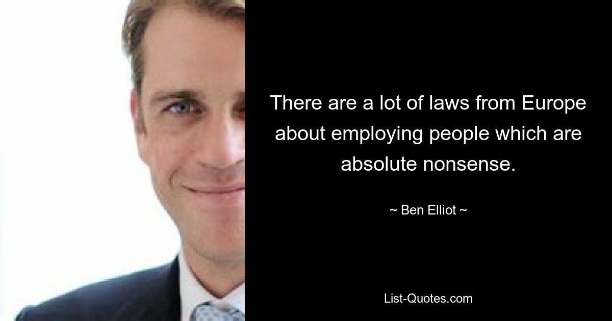 There are a lot of laws from Europe about employing people which are absolute nonsense. — © Ben Elliot