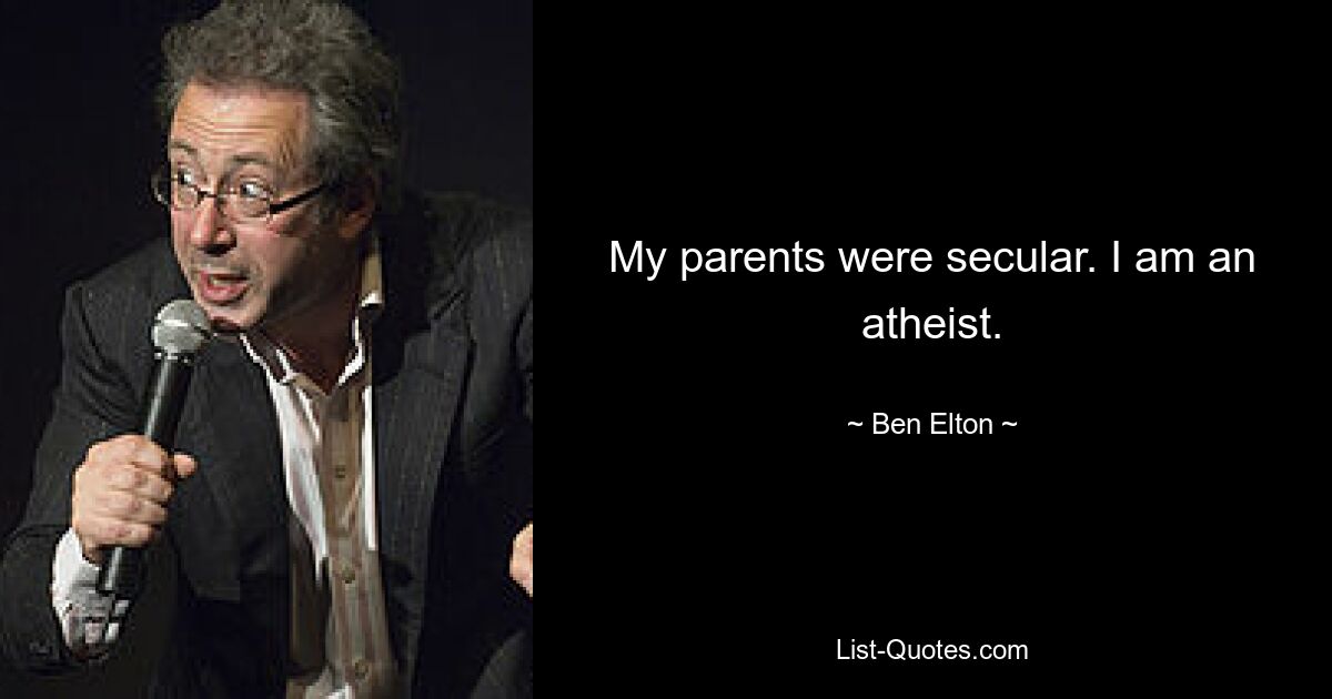 My parents were secular. I am an atheist. — © Ben Elton