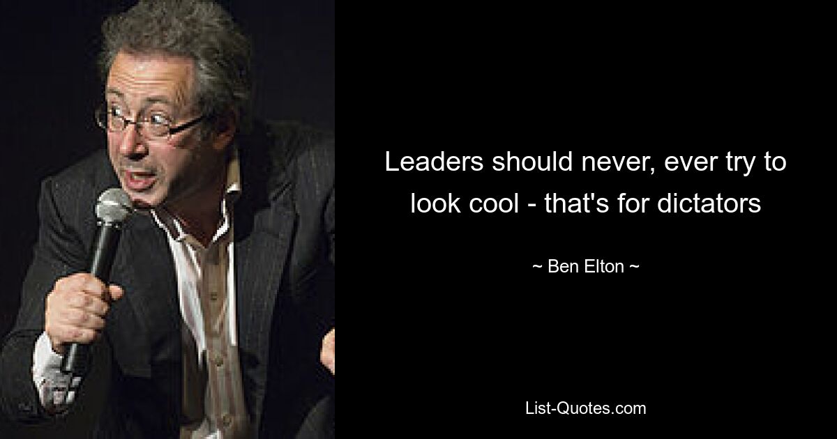 Leaders should never, ever try to look cool - that's for dictators — © Ben Elton