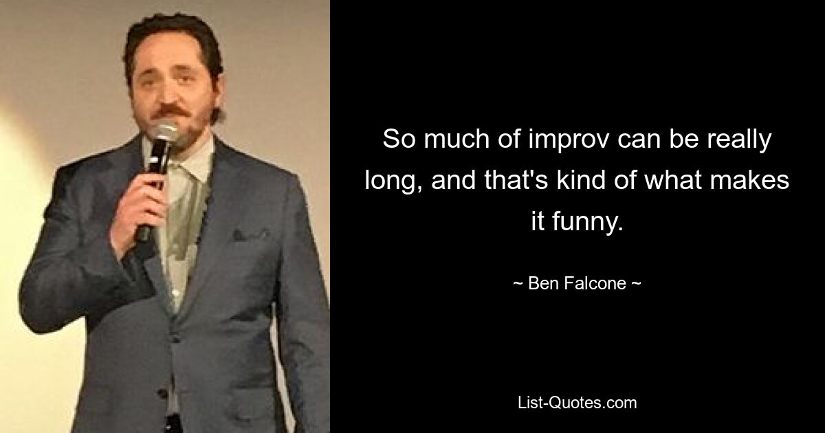 So much of improv can be really long, and that's kind of what makes it funny. — © Ben Falcone