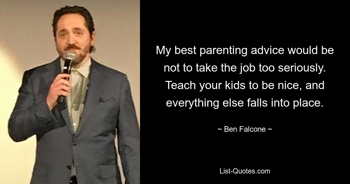 Mein bester Elternrat wäre, den Job nicht zu ernst zu nehmen. Bringen Sie Ihren Kindern bei, nett zu sein, und alles andere ergibt sich von selbst. — © Ben Falcone 