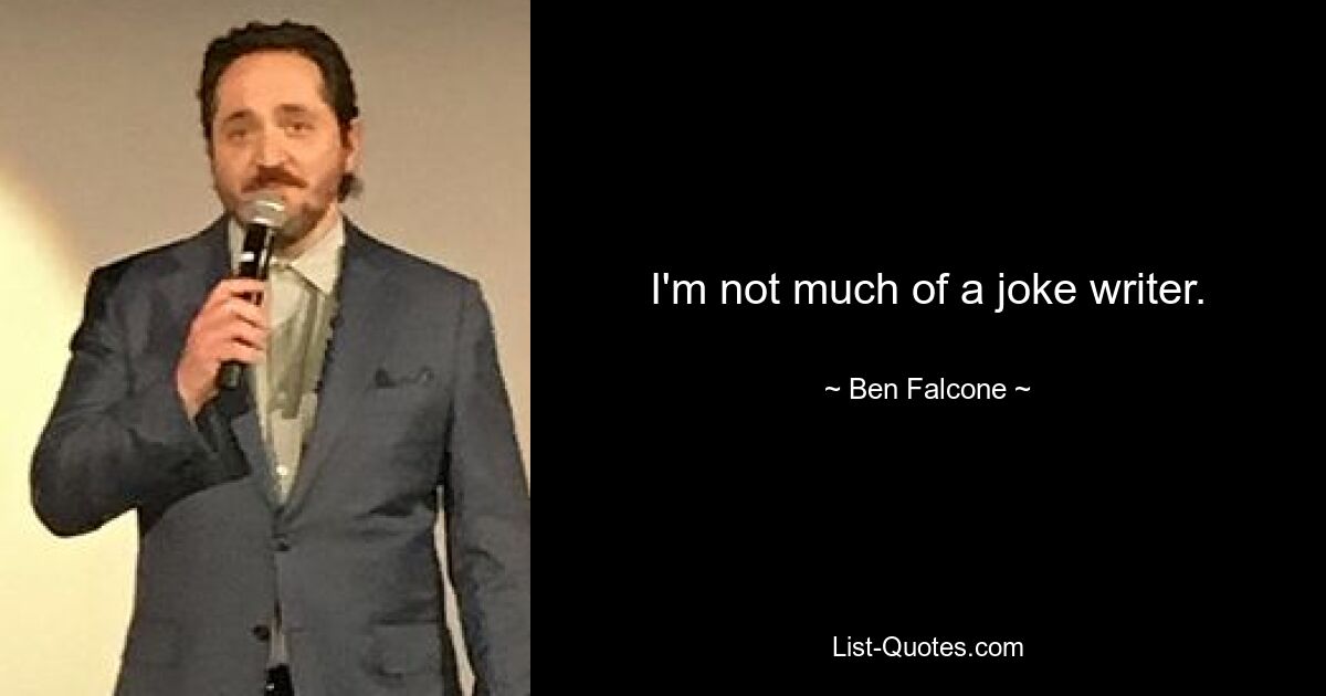 I'm not much of a joke writer. — © Ben Falcone