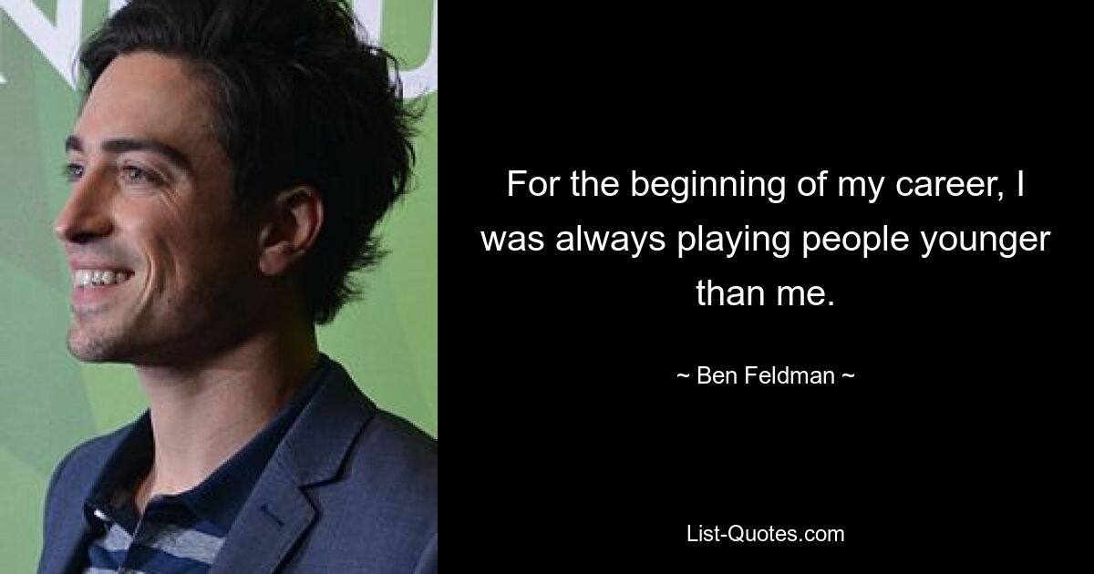 For the beginning of my career, I was always playing people younger than me. — © Ben Feldman