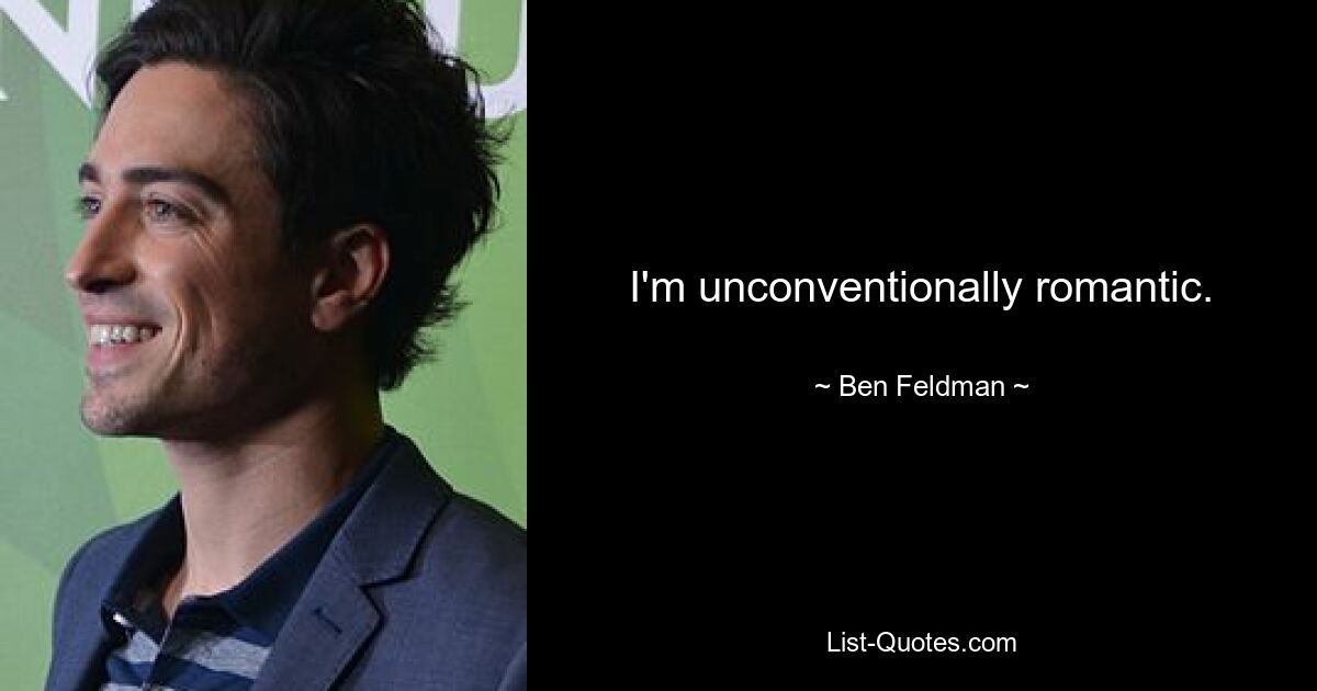 I'm unconventionally romantic. — © Ben Feldman