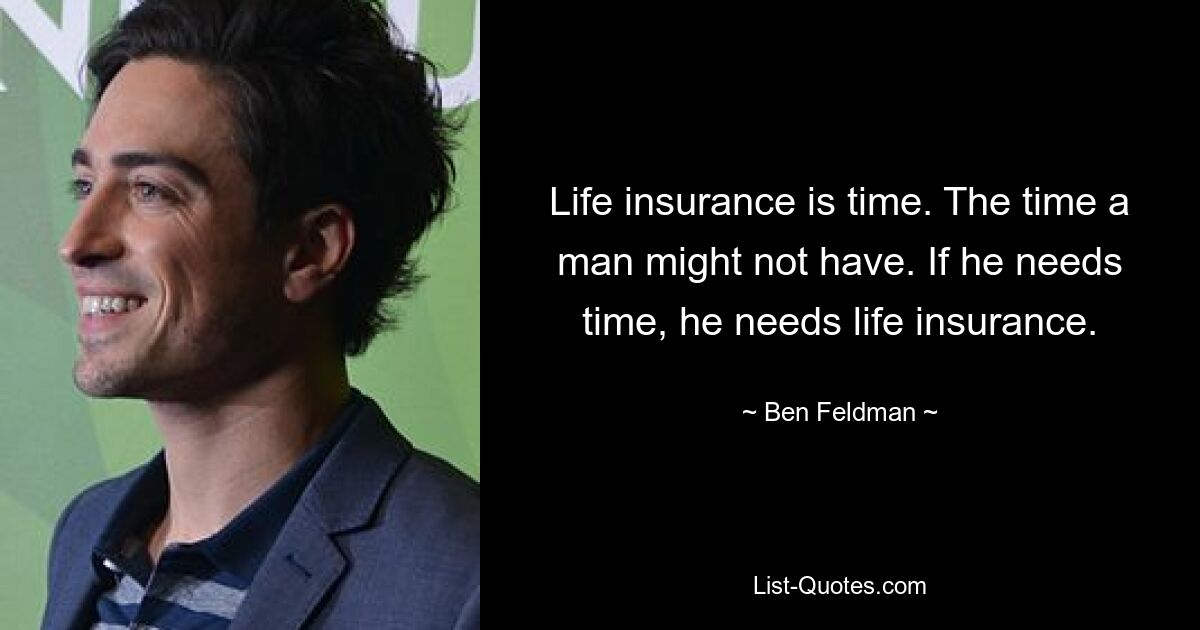 Life insurance is time. The time a man might not have. If he needs time, he needs life insurance. — © Ben Feldman