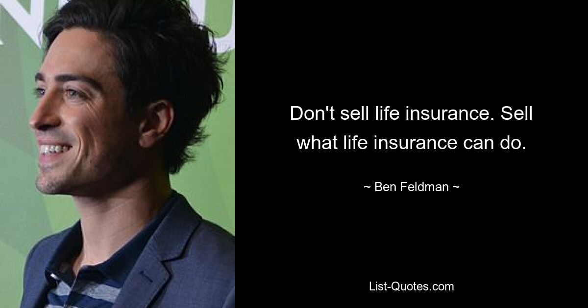 Don't sell life insurance. Sell what life insurance can do. — © Ben Feldman