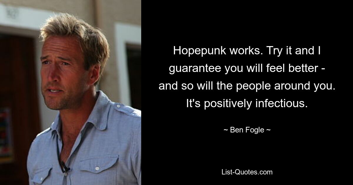 Hopepunk works. Try it and I guarantee you will feel better - and so will the people around you. It's positively infectious. — © Ben Fogle