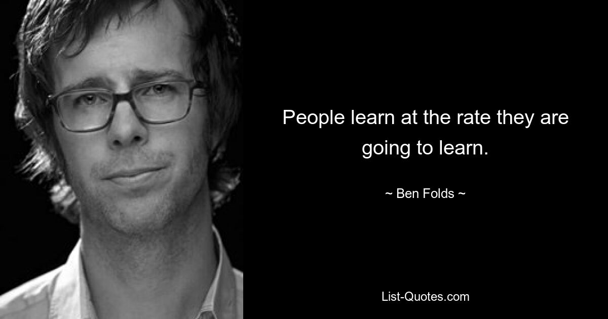 People learn at the rate they are going to learn. — © Ben Folds