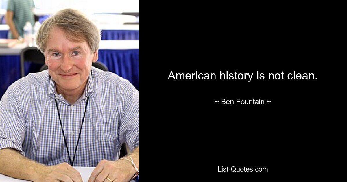 American history is not clean. — © Ben Fountain