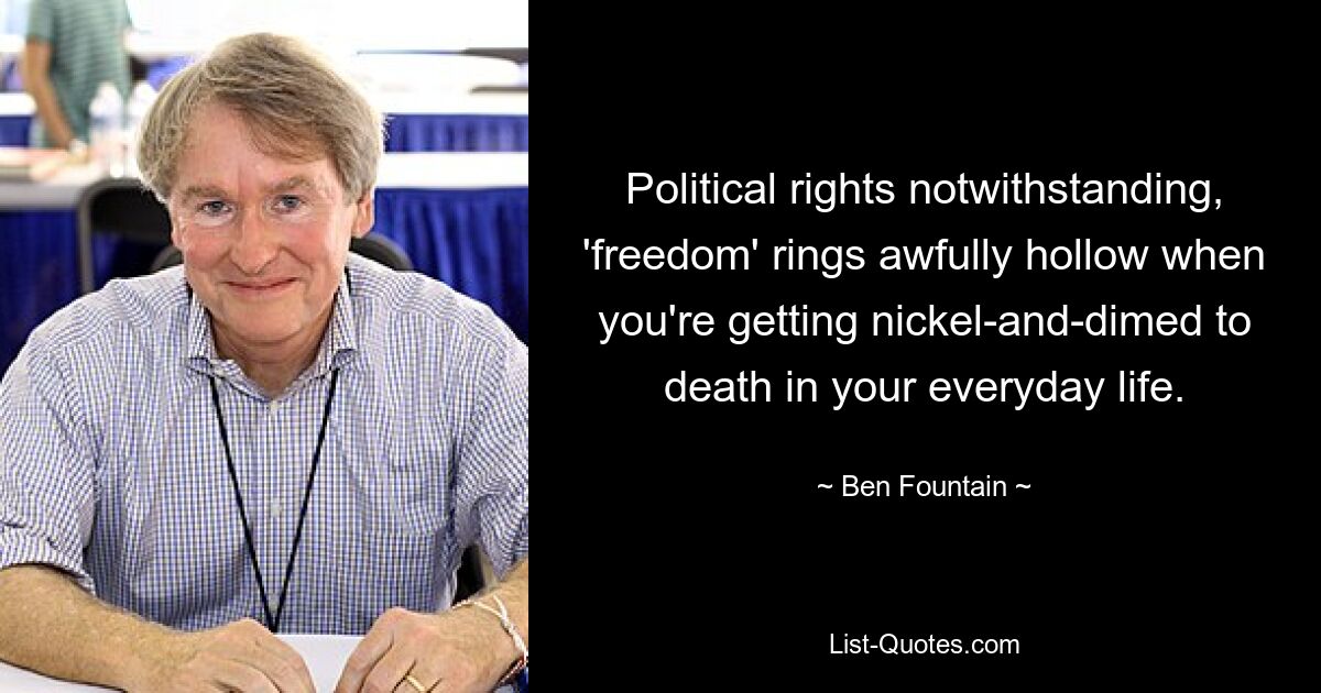 Political rights notwithstanding, 'freedom' rings awfully hollow when you're getting nickel-and-dimed to death in your everyday life. — © Ben Fountain