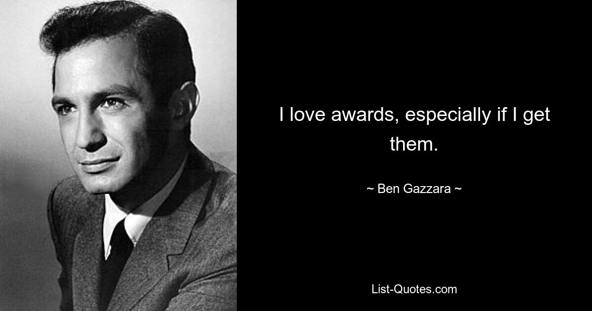 I love awards, especially if I get them. — © Ben Gazzara