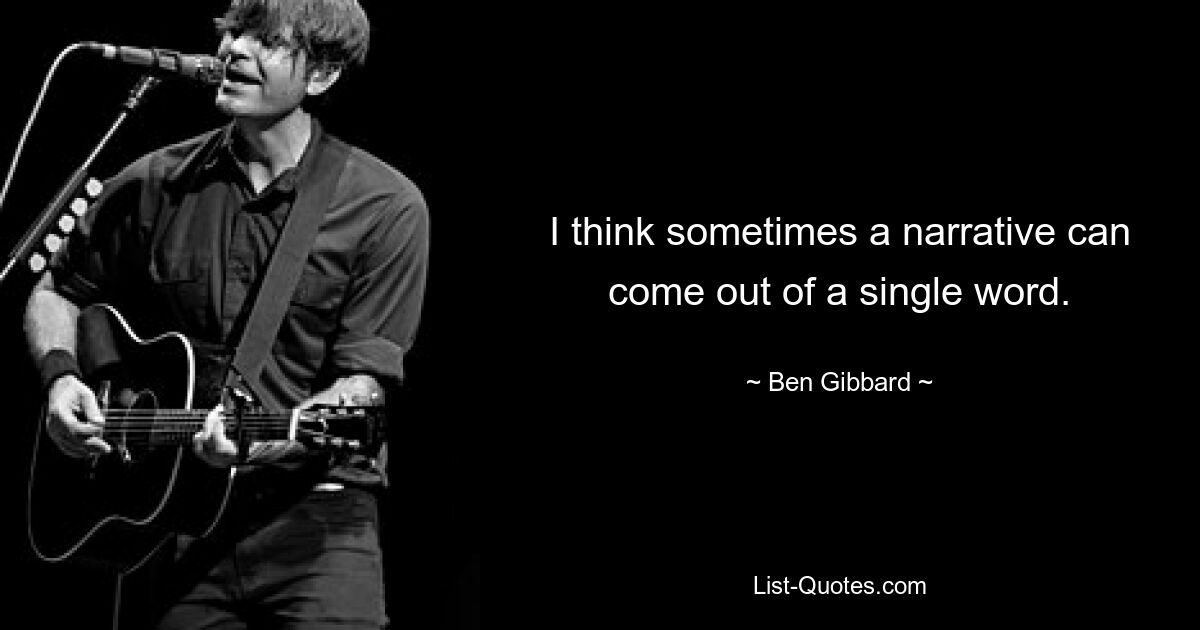 I think sometimes a narrative can come out of a single word. — © Ben Gibbard