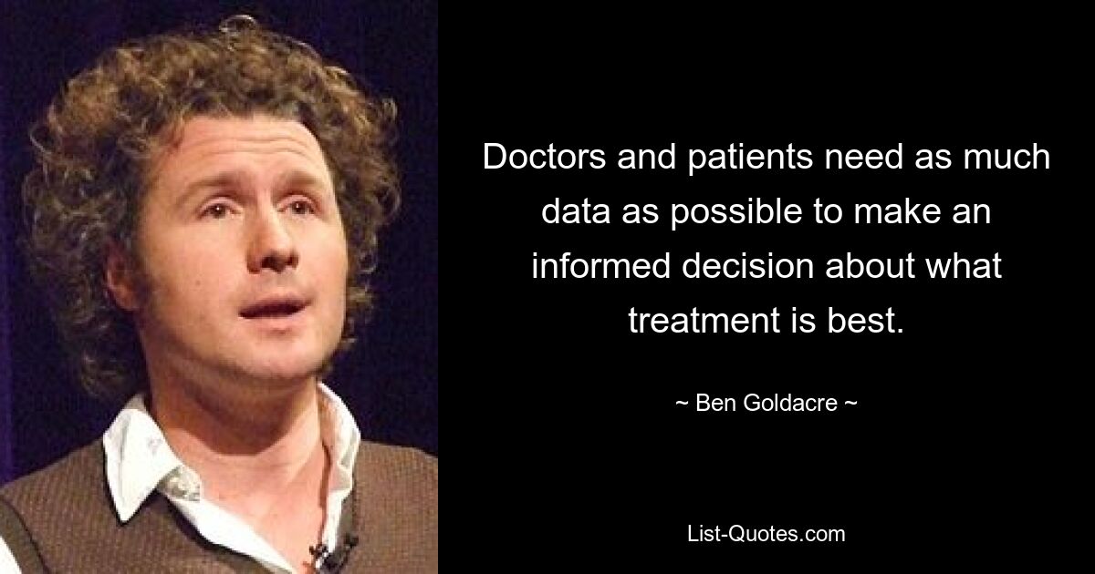 Doctors and patients need as much data as possible to make an informed decision about what treatment is best. — © Ben Goldacre