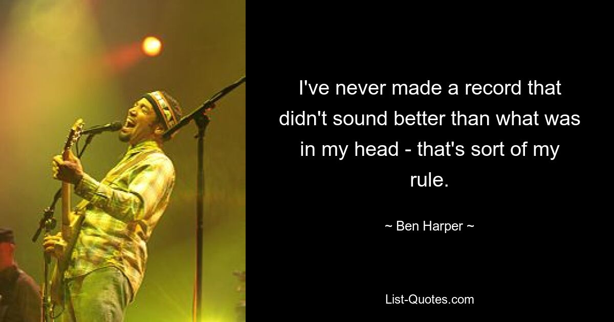 I've never made a record that didn't sound better than what was in my head - that's sort of my rule. — © Ben Harper