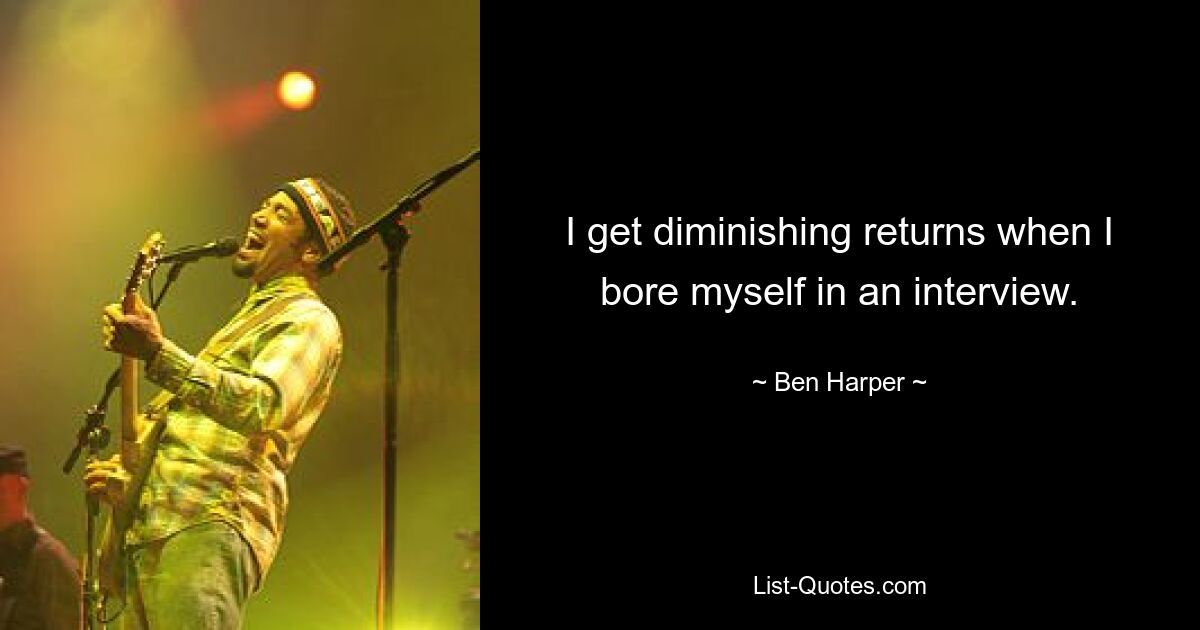 I get diminishing returns when I bore myself in an interview. — © Ben Harper