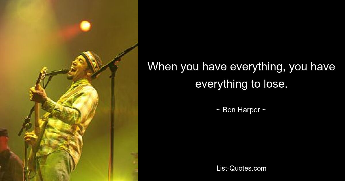 When you have everything, you have everything to lose. — © Ben Harper