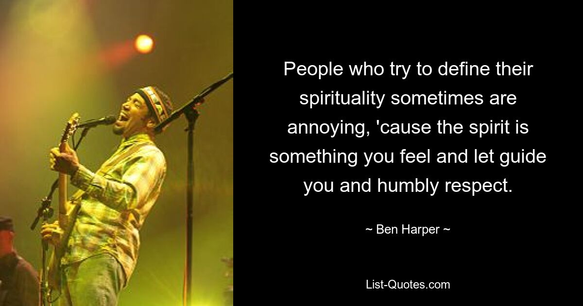 People who try to define their spirituality sometimes are annoying, 'cause the spirit is something you feel and let guide you and humbly respect. — © Ben Harper