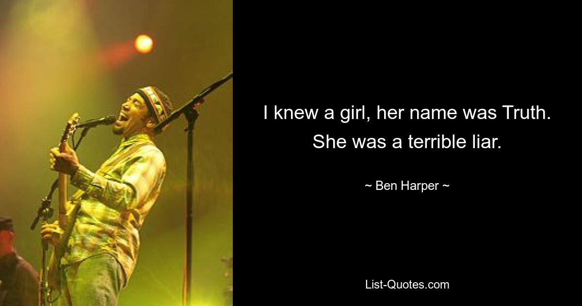 I knew a girl, her name was Truth. She was a terrible liar. — © Ben Harper