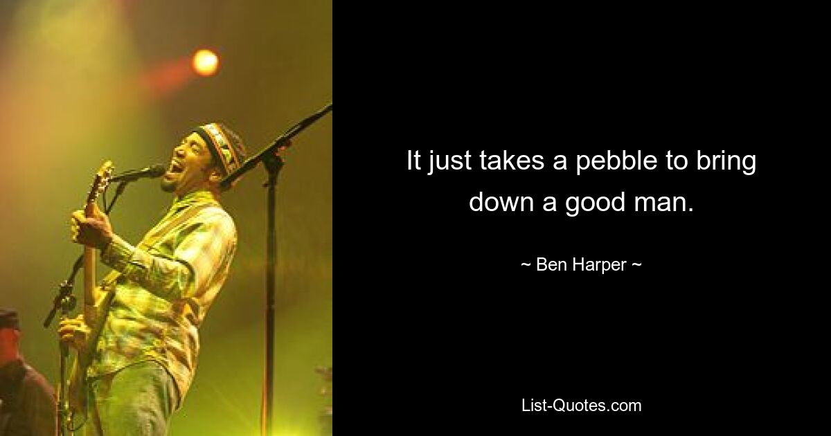 It just takes a pebble to bring down a good man. — © Ben Harper