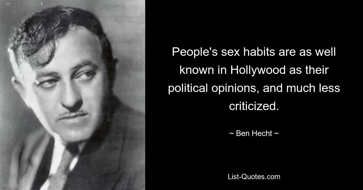 People's sex habits are as well known in Hollywood as their political opinions, and much less criticized. — © Ben Hecht