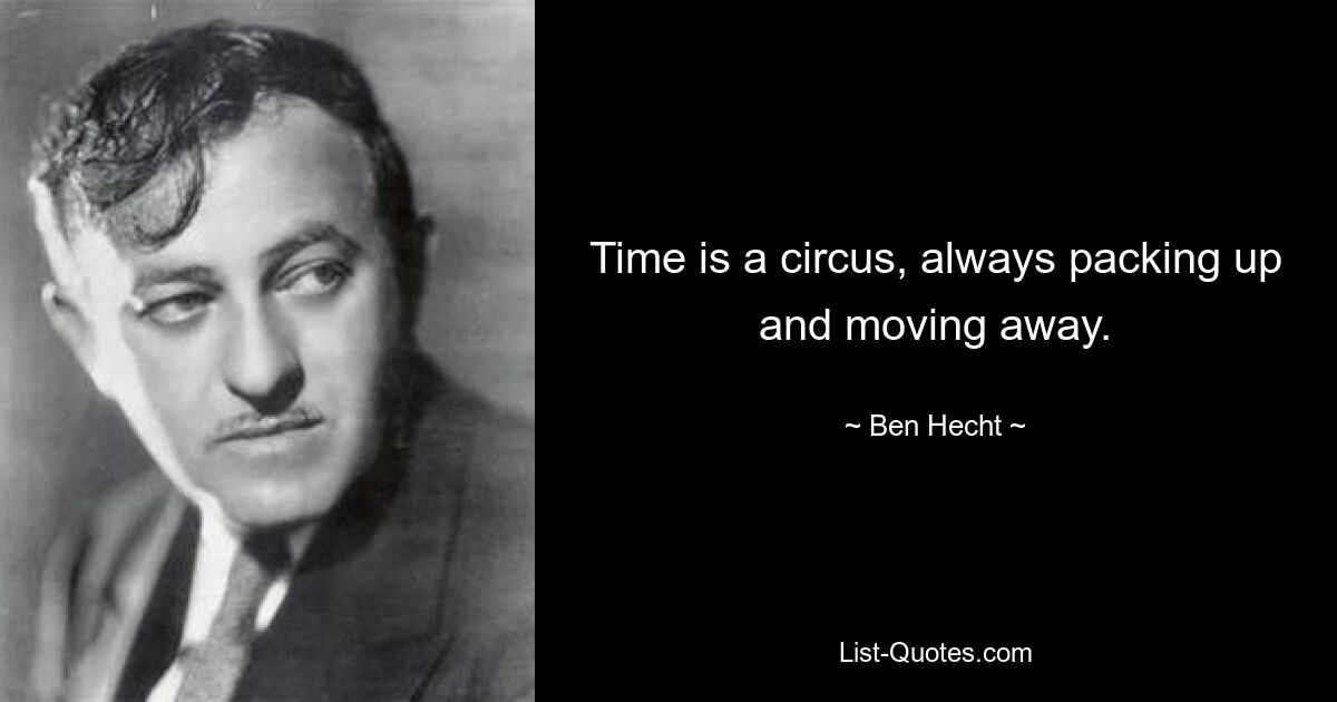 Time is a circus, always packing up and moving away. — © Ben Hecht