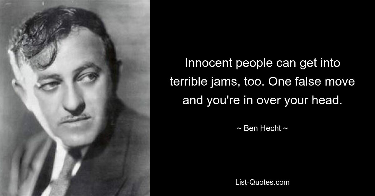 Innocent people can get into terrible jams, too. One false move and you're in over your head. — © Ben Hecht