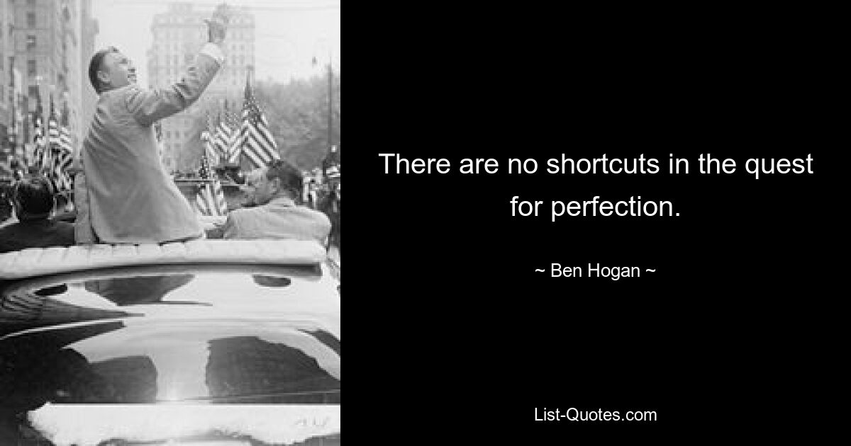 There are no shortcuts in the quest for perfection. — © Ben Hogan