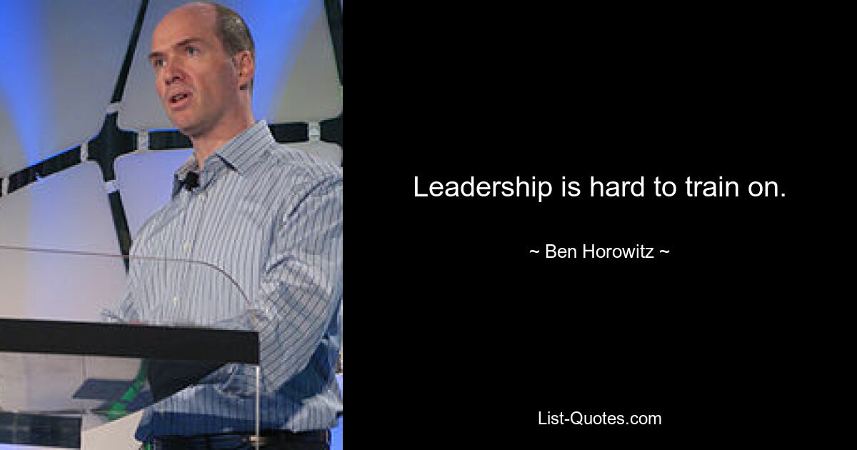 Leadership is hard to train on. — © Ben Horowitz