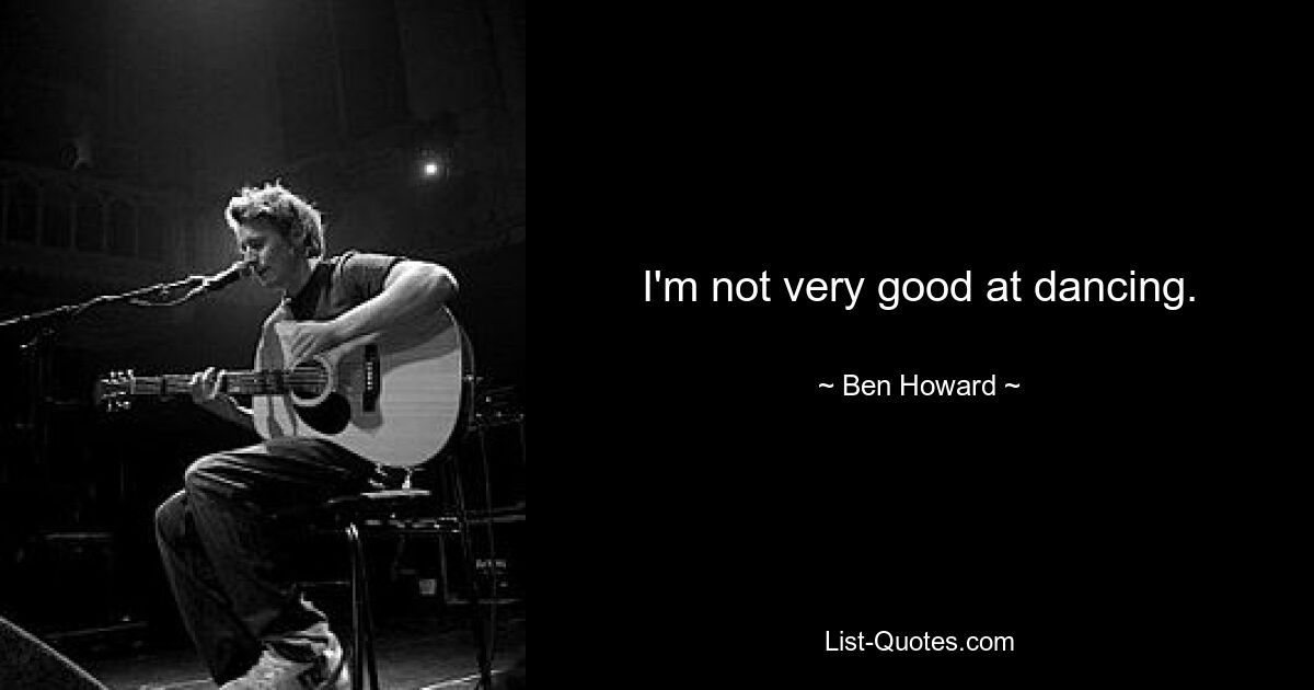 I'm not very good at dancing. — © Ben Howard