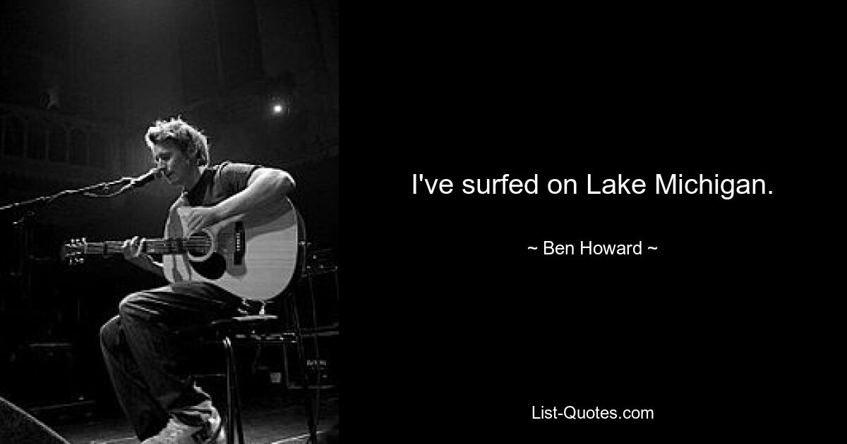 I've surfed on Lake Michigan. — © Ben Howard