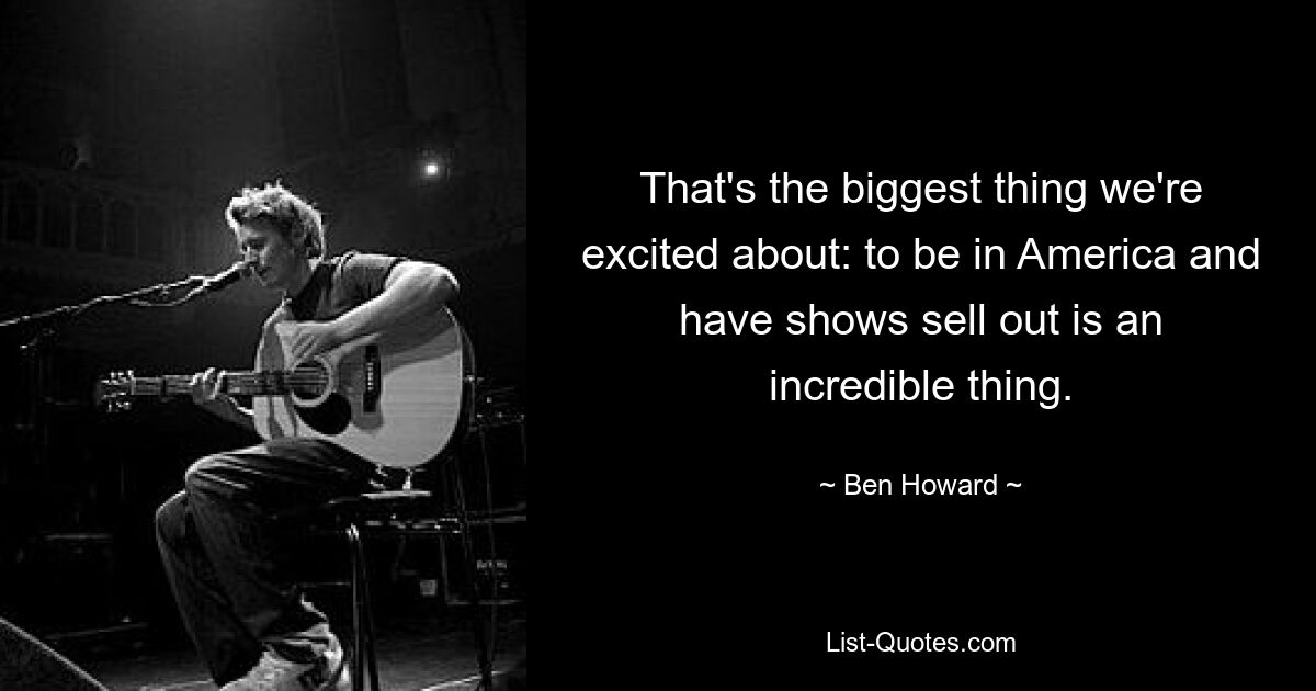 That's the biggest thing we're excited about: to be in America and have shows sell out is an incredible thing. — © Ben Howard