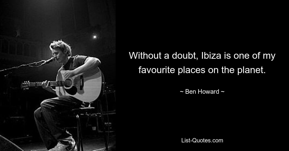 Without a doubt, Ibiza is one of my favourite places on the planet. — © Ben Howard