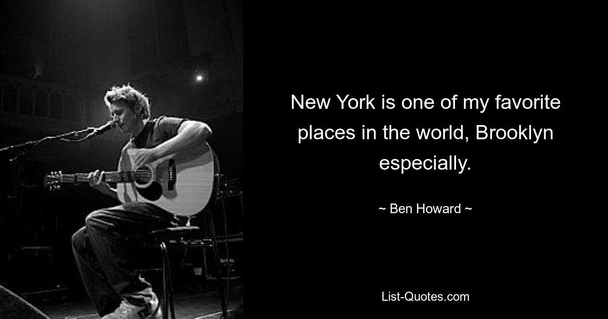 New York is one of my favorite places in the world, Brooklyn especially. — © Ben Howard