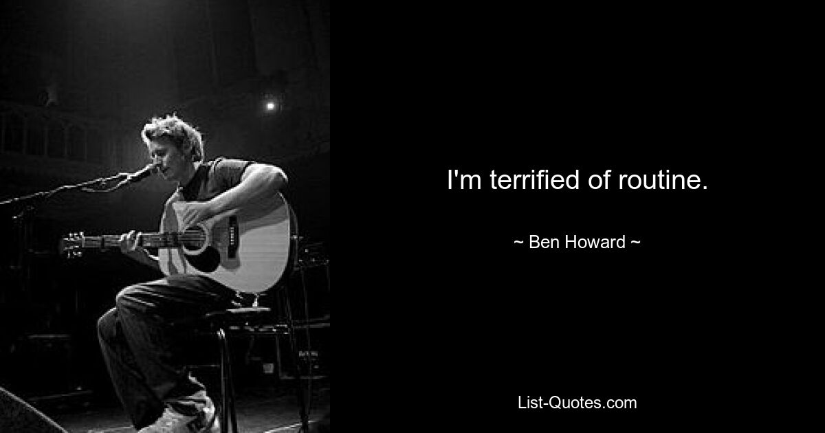 I'm terrified of routine. — © Ben Howard