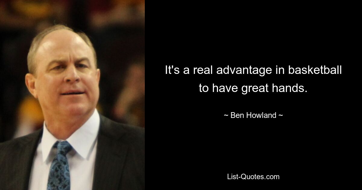 It's a real advantage in basketball to have great hands. — © Ben Howland