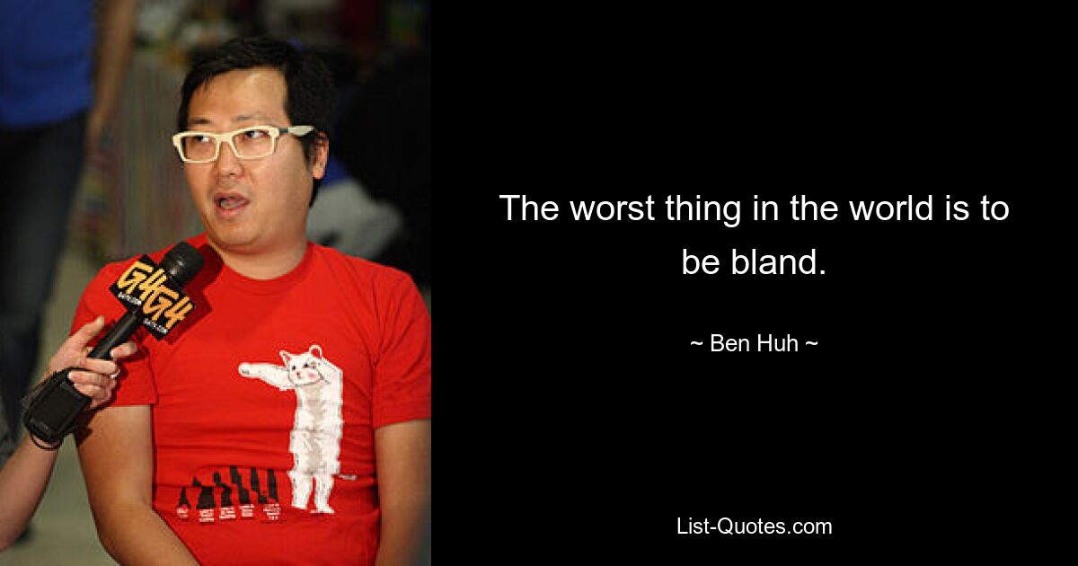 The worst thing in the world is to be bland. — © Ben Huh