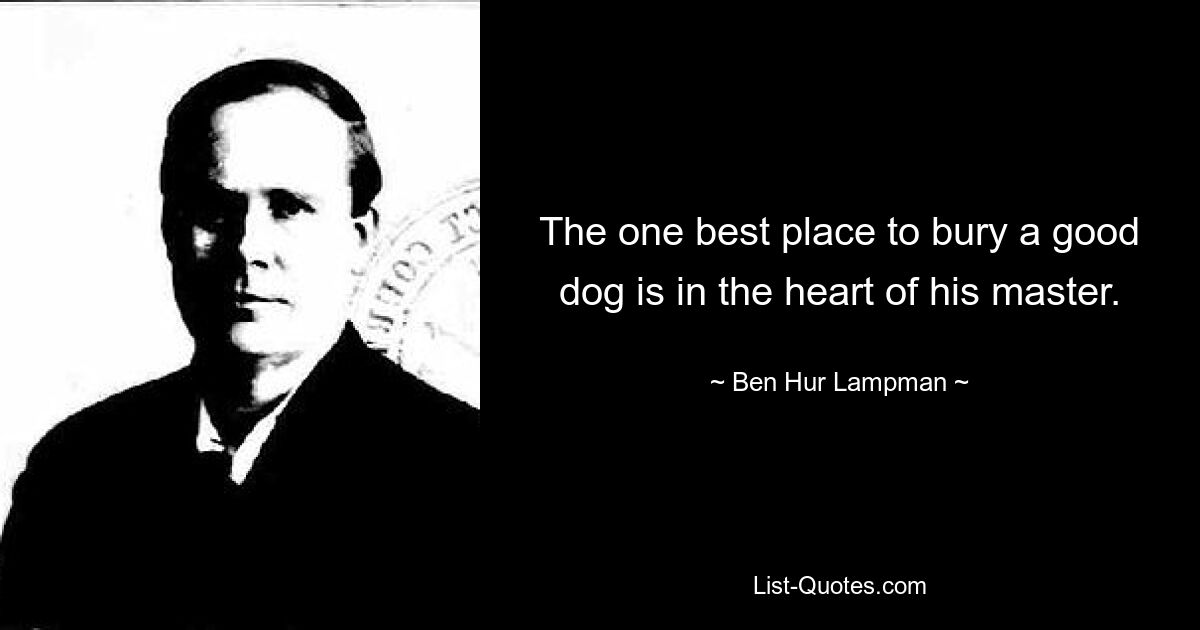 The one best place to bury a good dog is in the heart of his master. — © Ben Hur Lampman