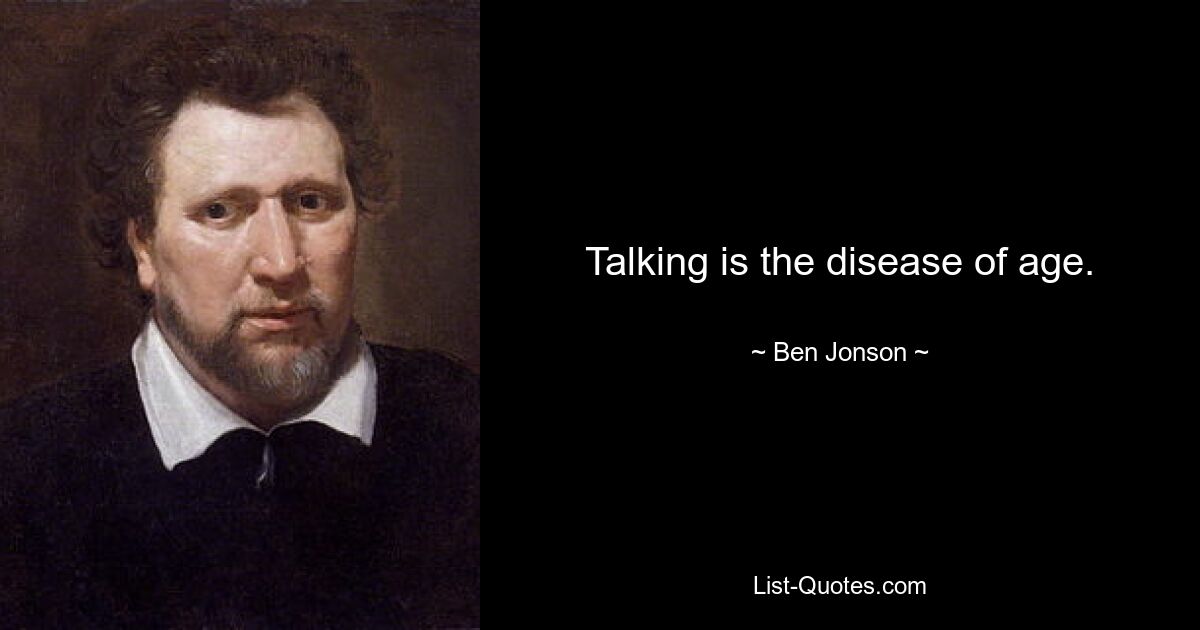 Talking is the disease of age. — © Ben Jonson