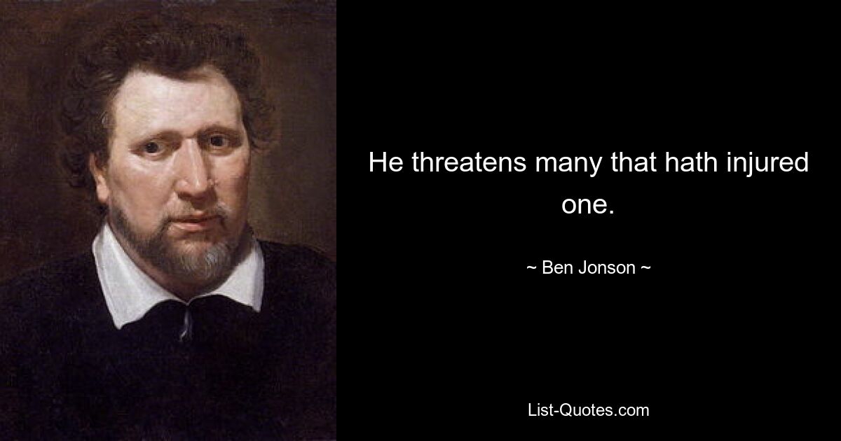 He threatens many that hath injured one. — © Ben Jonson