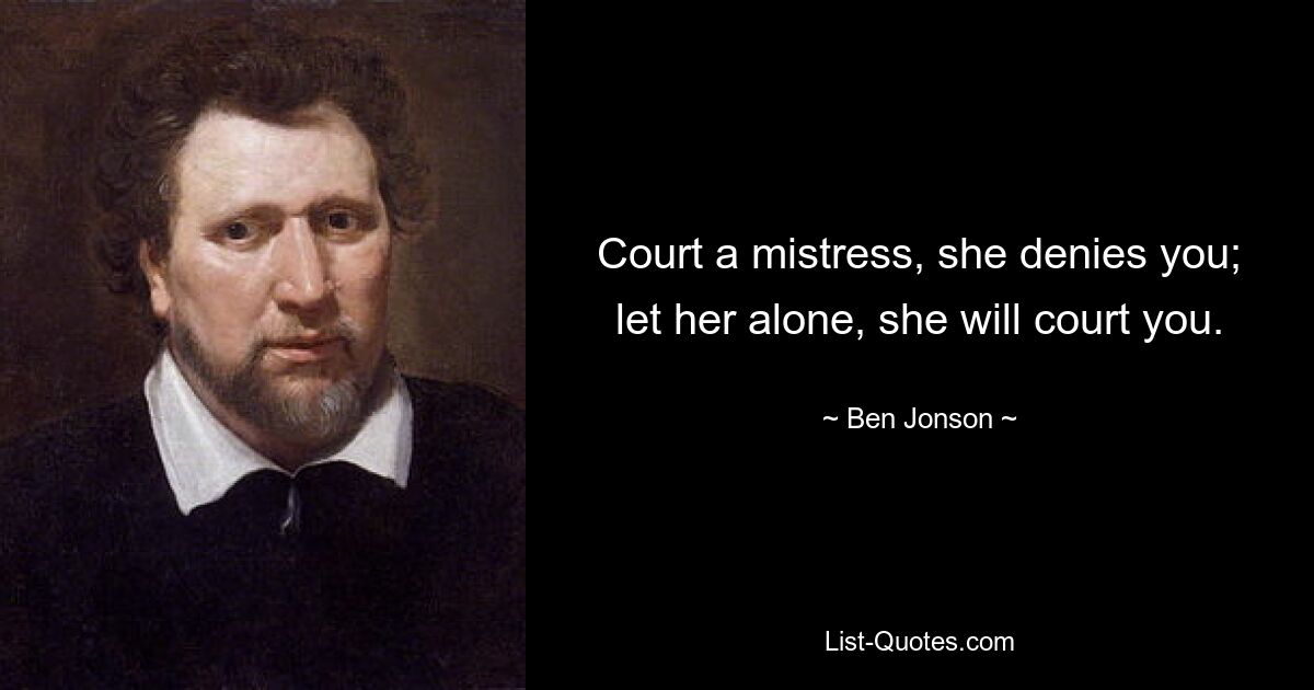 Court a mistress, she denies you; let her alone, she will court you. — © Ben Jonson