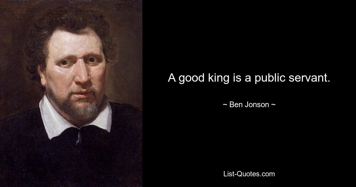 A good king is a public servant. — © Ben Jonson