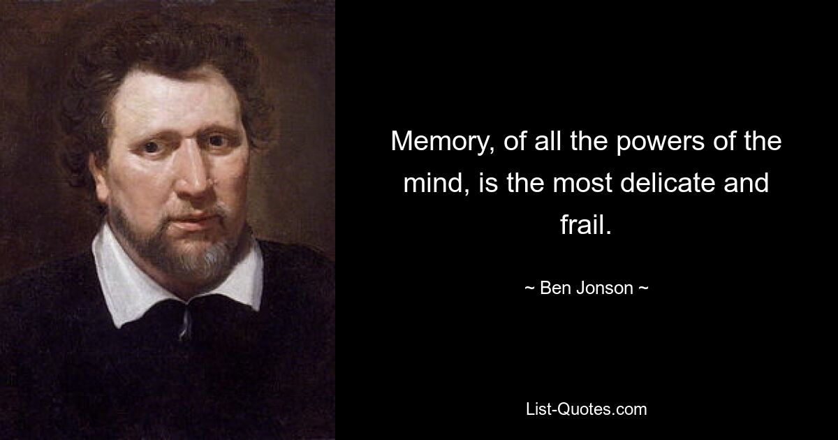 Memory, of all the powers of the mind, is the most delicate and frail. — © Ben Jonson