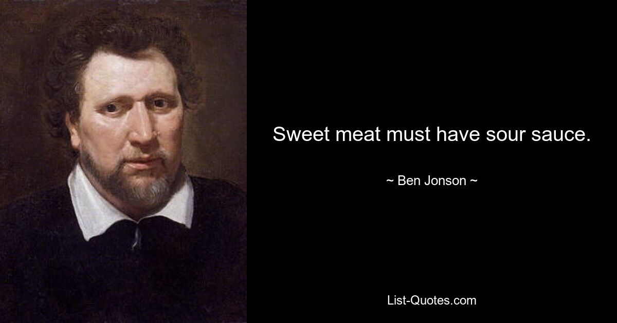 Sweet meat must have sour sauce. — © Ben Jonson