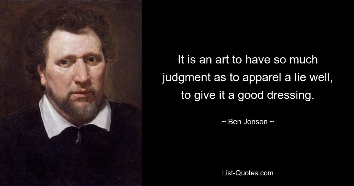 It is an art to have so much judgment as to apparel a lie well, to give it a good dressing. — © Ben Jonson