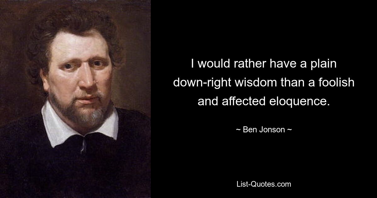 I would rather have a plain down-right wisdom than a foolish and affected eloquence. — © Ben Jonson