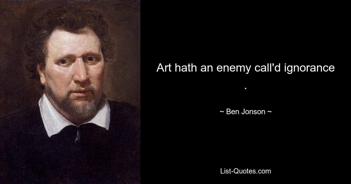 Art hath an enemy call'd ignorance . — © Ben Jonson