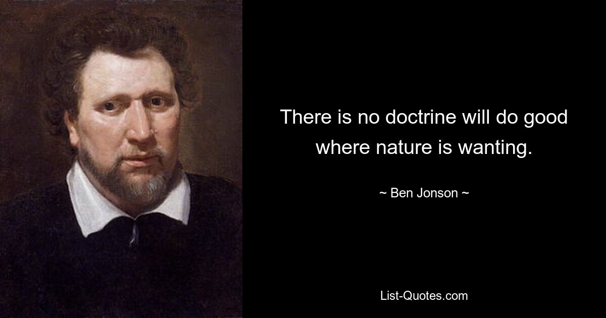 There is no doctrine will do good where nature is wanting. — © Ben Jonson