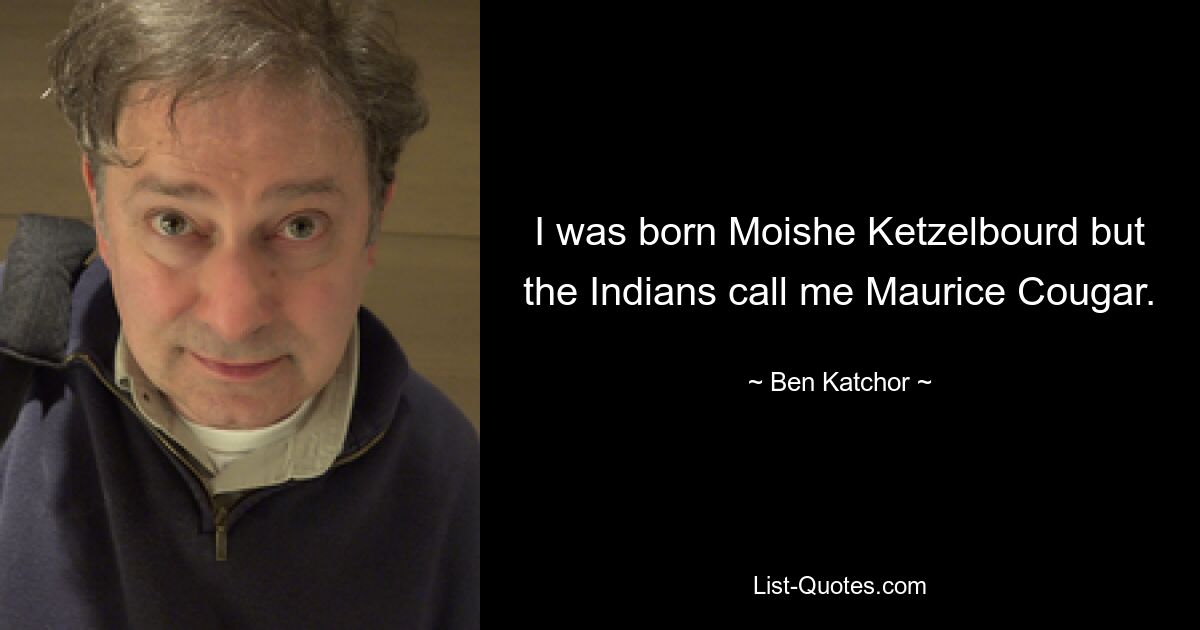 I was born Moishe Ketzelbourd but the Indians call me Maurice Cougar. — © Ben Katchor