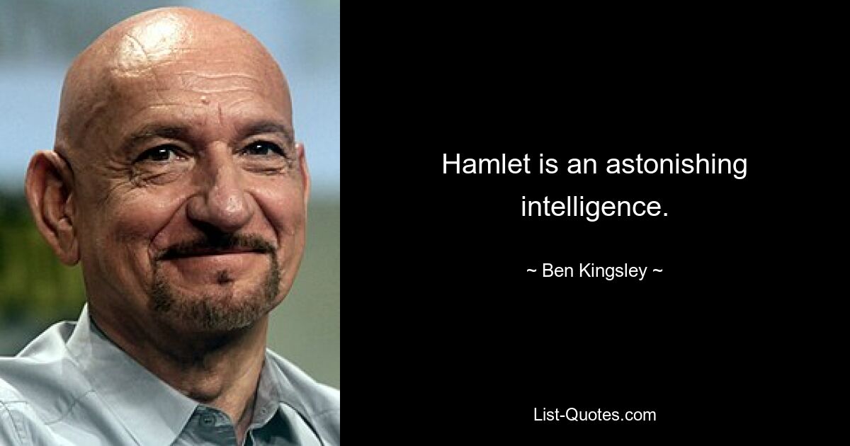 Hamlet is an astonishing intelligence. — © Ben Kingsley